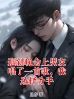 迎新晚会上男友唱了一首歌，我选择分手全文免费阅读大结局无删减完整版