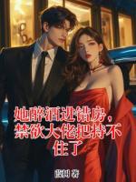 她醉酒进错房，禁欲大佬把持不住了