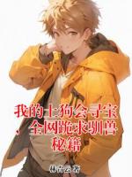 【唐阳赵志明】我的土狗会寻宝，全网跪求驯兽秘籍txt免费阅读全部章节