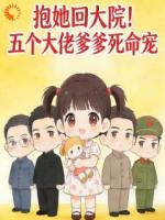 抱她回大院！五个大佬爹爹死命宠