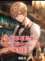 方白李大力小说你们移植兽躯，我直接生吃，卷死你们！在哪里可以免费全文阅读