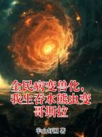 杨良霄林晚的小说全民病变兽化，我生吞水熊虫变哥斯拉完整版在线阅读网站