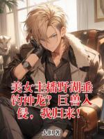 【美女主播野湖垂钓神龙？巨兽入侵，我归来！全文免费阅读】陈云轩苏雨梦小说章节目录