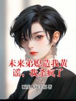 未来弟媳造我黄谣，我杀疯了