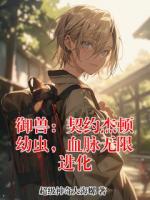 【楚炎苏暖】御兽：契约杰顿幼虫，血脉无限进化txt免费阅读全部章节