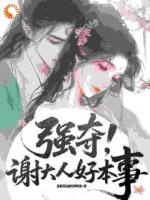 强夺：谢大人好本事！