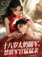 苏爱顾峥全文阅读 十八岁太奶随军，禁欲军官猛猛亲原著免费阅读