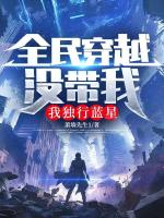 全民穿越没带我，我独行蓝星(唐肖)小说免费阅读全文