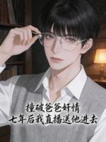 撞破爸爸***，七年后我直播送他进去