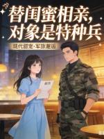 替闺蜜相亲，对象是特种兵