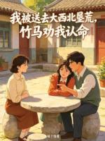 《我被送去大西北垦荒，竹马劝我认命》柳依依沈莫寒全集大结局免费阅读