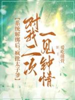 系统解绑后，疯批太子爷对我二次一见钟情