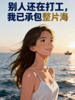 别人还在打工，我已承包整片海全本txt阅读 江清雪林斌全部章节目录