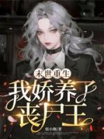 《末世重生，我娇养了丧尸王》最新章节目录无弹窗全文免费阅读