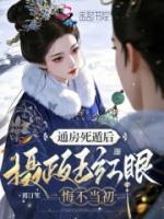 通房死遁后，摄政王红眼悔不当初全部章节目录无弹窗全文免费阅读