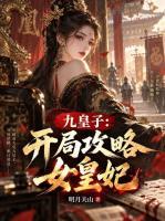李龙鳞苏凤翎最后结局 九皇子：开局攻略女皇妃在线全文免费阅读