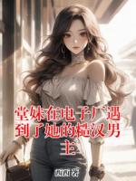 堂妹在电子厂遇到了她的糙汉男主