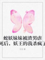 蛇妖妹妹被渣男虐死后，妖王的我杀疯了