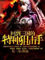 回到三国的特种狙击手txt免费阅读无弹窗 王灿裴元绍小说全部章节