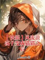 【【快新】风流浪荡子变成猫猫之后全文免费阅读】工藤新一黑羽快斗小说章节目录