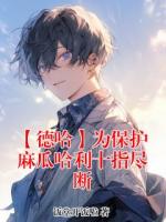 【德哈】为保护麻瓜哈利十指尽断哈利波特马尔福完整版免费全文阅读