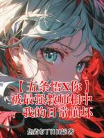 【五条悟X你】被最强教师相中,我的日常崩坏五条悟小说免费阅读完整版在线观看