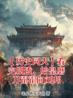 【历史同人】看完剧透,始皇磨刀霍霍向刘邦(嬴政刘邦)小说免费阅读全文