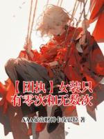 菲林斯法尔伽全部目录 【团执】女装只有零次和无数次最新章节