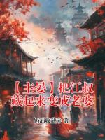 江晏小说免费阅读 【主晏】把江叔藏起来变成老婆全文免费阅读