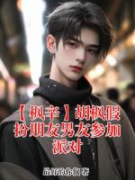 【枫辛】胡枫假扮朋友男友参加派对胡枫小辛全本免费无删减版小说在线阅读