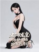 都市龙皇：冷艳干妈跪求我原谅