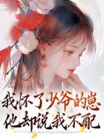 我怀了少爷的崽，他却说我不配