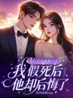 为白月光虐我百次，我假死后他却后悔了