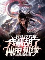 【连载中】长生亿万年，我截胡了仙帝机缘韩长生叶浅浅免费全文txt阅读